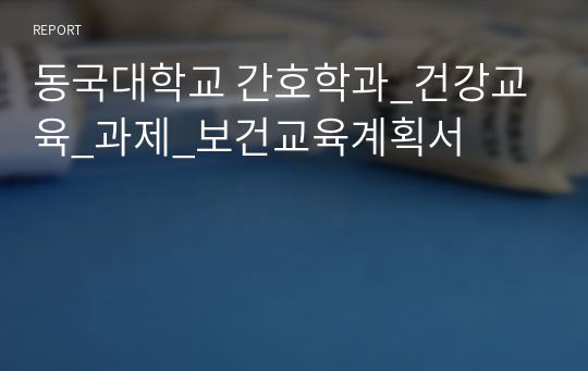 동국대학교 간호학과_건강교육_과제_보건교육계획서