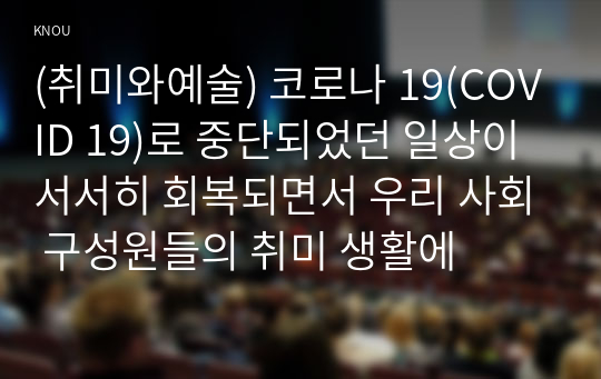 (취미와예술) 코로나 19(COVID 19)로 중단되었던 일상이 서서히 회복되면서 우리 사회 구성원들의 취미 생활에