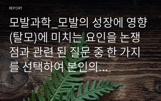 모발과학_모발의 성장에 영향(탈모)에 미치는 요인을 논쟁점과 관련 된 질문 중 한 가지를 선택하여 본인의 의견을 제시해 보시기 바랍니다.