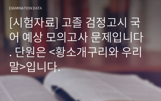 [시험자료] 고졸 검정고시 국어 예상 모의고사 문제입니다. 단원은 &lt;황소개구리와 우리말&gt;입니다.