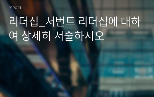 리더십_서번트 리더십에 대하여 상세히 서술하시오