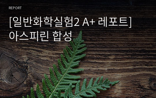 [서강대 일반화학실험2 A+ 레포트] 아스피린 합성