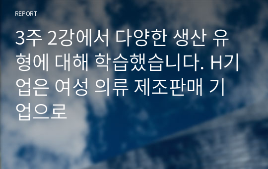 3주 2강에서 다양한 생산 유형에 대해 학습했습니다. H기업은 여성 의류 제조판매 기업으로