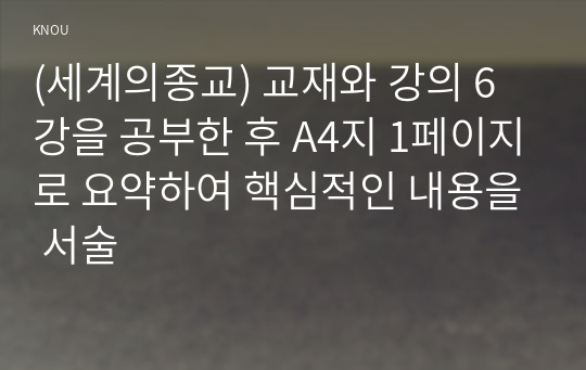 (세계의종교) 교재와 강의 6강을 공부한 후 A4지 1페이지로 요약하여 핵심적인 내용을 서술