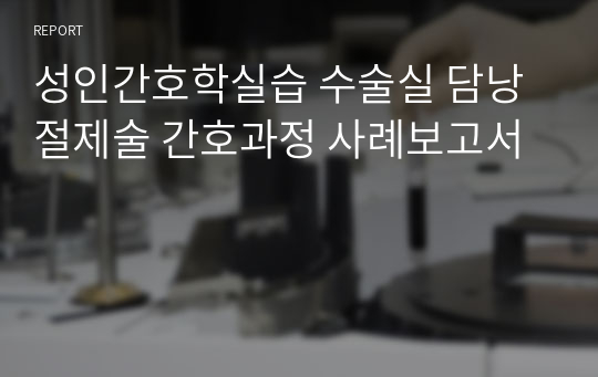 성인간호학실습 수술실 담낭절제술 간호과정 사례보고서