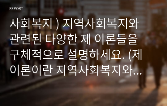 사회복지 ) 지역사회복지와 관련된 다양한 제 이론들을 구체적으로 설명하세요. (제이론이란 지역사회복지와 관련된 이론들을 종합하여 말하며, 체계이론, 생태이론 등으로