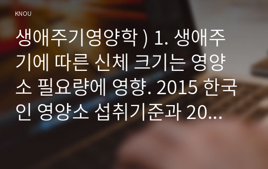 생애주기영양학 ) 1. 생애주기에 따른 신체 크기는 영양소 필요량에 영향. 2015 한국인 영양소 섭취기준과 2020 한국인 영양소 섭취기준에서 영아 유아 체위기준 설정 방법을 각각 나누어 간