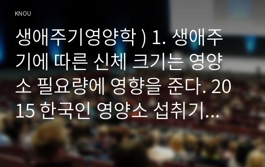 1. 생애주기에 따른 신체 크기는 영양소 필요량에 영향을 준다. 생애주기영양학. 2015 한국인 영양소 섭취기준과 2020 한국인 영양소 섭취기준에서 영아와 유아의 체위기준을 설정한 방법을 각각 나누어