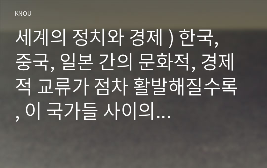 한국, 중국, 일본 간의 문화적, 경제적 교류가 점차 활발해질수록, 이 국가들 사이의 정치적, 군사적 긴장도 점차 강해지고 있습니다. 이러한 상황을 묘사하고 이 지역에서 전쟁의 가능. 세계의 정치와 경제