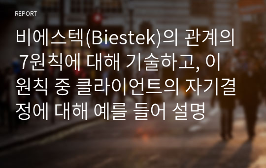 비에스텍(Biestek)의 관계의 7원칙에 대해 기술하고, 이 원칙 중 클라이언트의 자기결정에 대해 예를 들어 설명