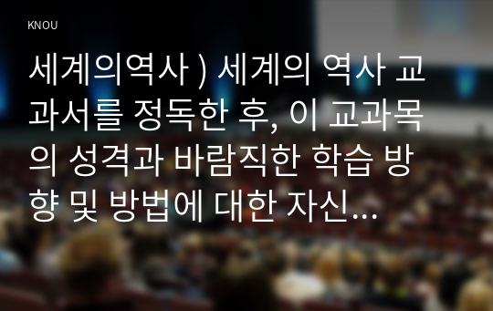 세계의역사 ) 세계의 역사 교과서를 정독한 후, 이 교과목의 성격과 바람직한 학습 방향 및 방법에 대한 자신의 생각을 서술