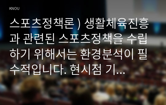 스포츠정책론 ) 생활체육진흥과 관련된 스포츠정책을 수립하기 위해서는 환경분석이 필수적입니다. 현시점 기준, 생활체육과 관련된 다양한 주변 환경의 변화(스포츠 자체, 사회문화적 환경, 인구구조적 환경,