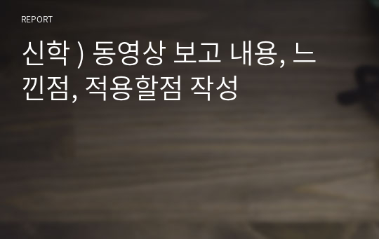 신학 ) 동영상 보고 내용, 느낀점, 적용할점 작성