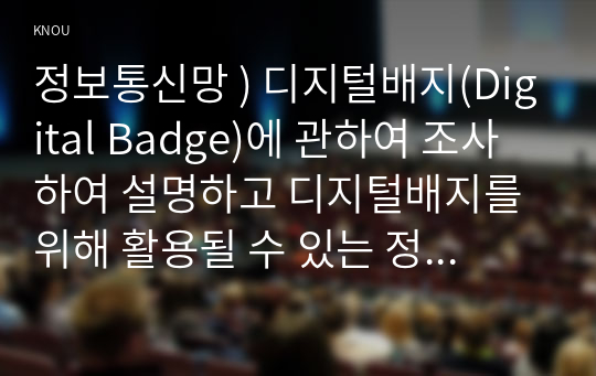 정보통신망 ) 디지털배지(Digital Badge)에 관하여 조사하여 설명하고 디지털배지를 위해 활용될 수 있는 정보통신 기술에 관하여 서술하시오.