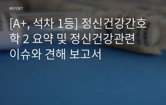 [A+, 석차 1등] 정신건강간호학 2 요약 및 정신건강관련 이슈와 견해 보고서