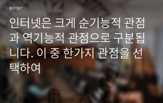 인터넷은 크게 순기능적 관점과 역기능적 관점으로 구분됩니다. 이 중 한가지 관점을 선택하여