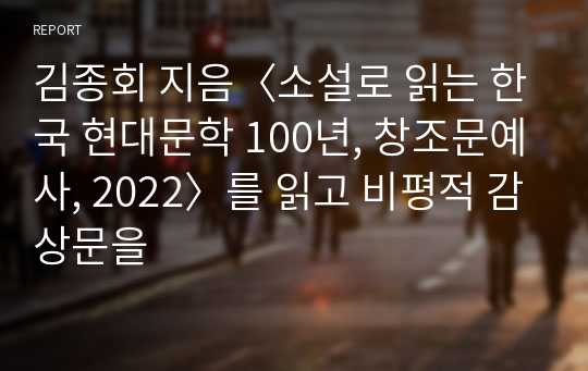 김종회 지음〈소설로 읽는 한국 현대문학 100년, 창조문예사, 2022〉를 읽고 비평적 감상문을
