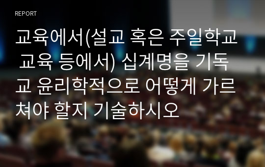 교육에서(설교 혹은 주일학교 교육 등에서) 십계명을 기독교 윤리학적으로 어떻게 가르쳐야 할지 기술하시오