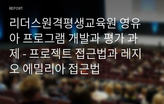 리더스원격평생교육원 영유아 프로그램 개발과 평가 과제 - 프로젝트 접근법과 레지오 에밀리아 접근법