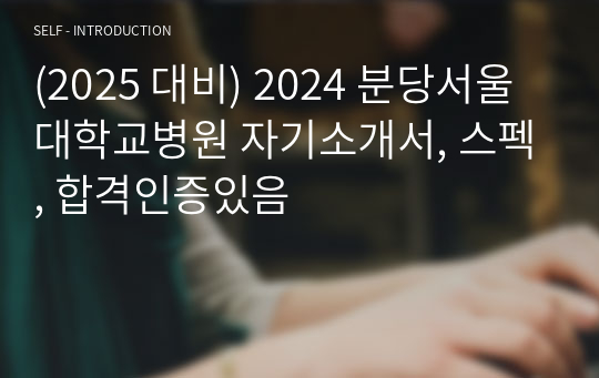 (2025 대비) 2024 분당서울대학교병원 자기소개서, 스펙, 합격인증있음