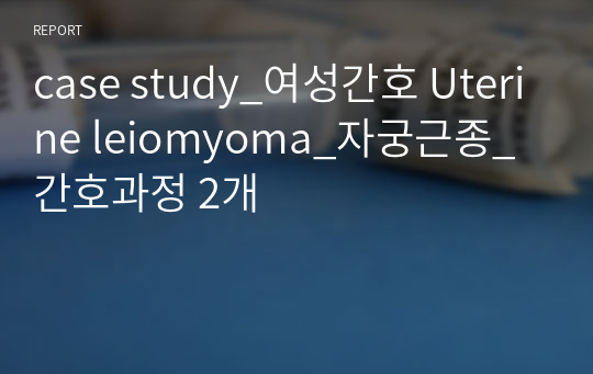 case study_여성간호 Uterine leiomyoma_자궁근종_간호과정 2개