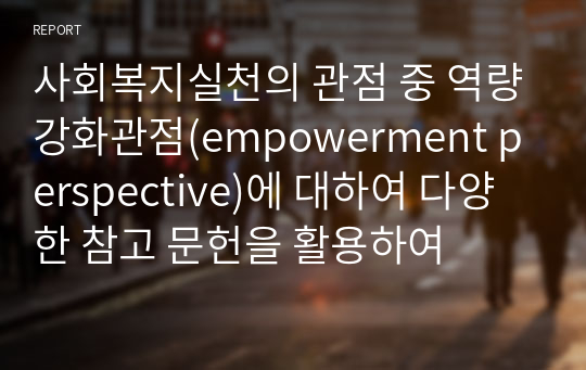 사회복지실천의 관점 중 역량강화관점(empowerment perspective)에 대하여 다양한 참고 문헌을 활용하여