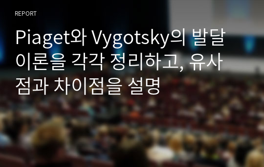 Piaget와 Vygotsky의 발달 이론을 각각 정리하고, 유사점과 차이점을 설명