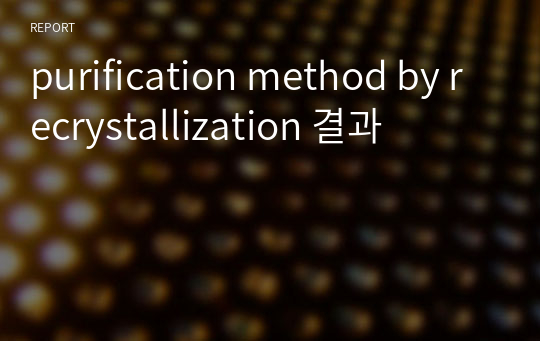 purification method by recrystallization 결과