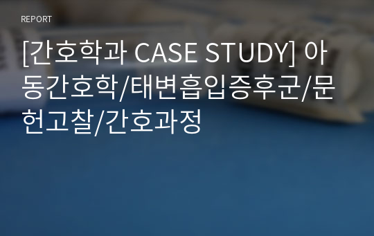 [간호학과 CASE STUDY] 아동간호학/태변흡입증후군/문헌고찰/간호과정