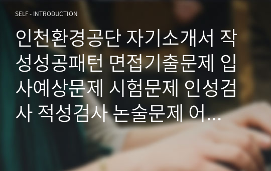 인천환경공단 자기소개서 작성성공패턴 면접기출문제 입사예상문제 시험문제 인성검사 적성검사 논술문제 어학능력검증문제 한국사시험문제