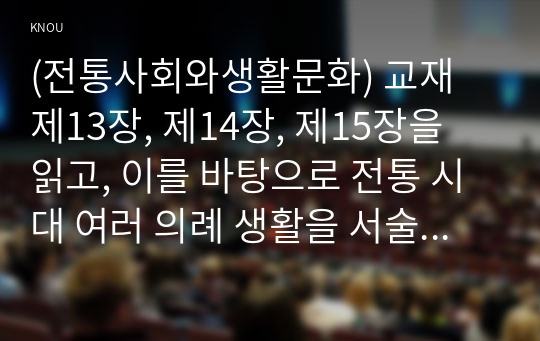 (전통사회와생활문화) 교재 제13장, 제14장, 제15장을 읽고, 이를 바탕으로 전통 시대 여러 의례 생활을 서술하기