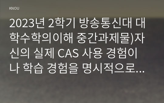 2023년 2학기 방송통신대 대학수학의이해 중간과제물)자신의 실제 CAS 사용 경험이나 학습 경험을 명시적으로 기술 CAS 등 컴퓨터 소프트웨어를 이용한 수학 학습 방법에 대해 찬성 또는 반대 실수 구간 S가 있다고 할 때 등