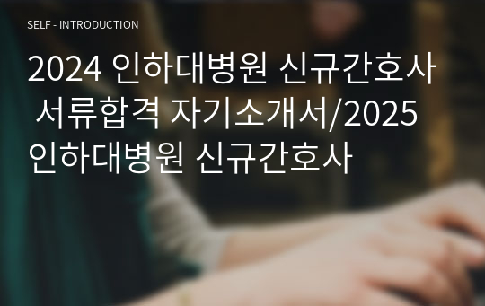 2024 인하대병원 신규간호사 서류합격 자기소개서/2025 인하대병원 신규간호사