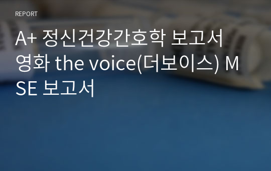 A+ 정신건강간호학 보고서 영화 the voice(더보이스) MSE 보고서