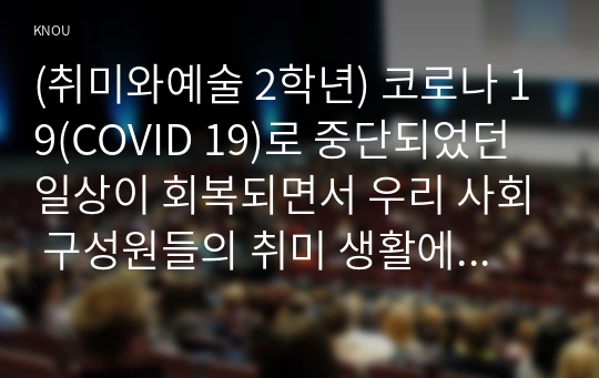 (취미와예술 2학년) 코로나 19(COVID 19)로 중단되었던 일상이 회복되면서 우리 사회 구성원들의 취미 생활에 나타난 변화에 대해 분석해 보시오. 분석 과정에서 현재의 취미생활이 코로나 19 팬데믹 시기와 또 코로나 19 팬데믹 이전의 취미생활과 가장 크게 달라진 점은 무엇인지에 대해 초점을 맞춰 보시오.