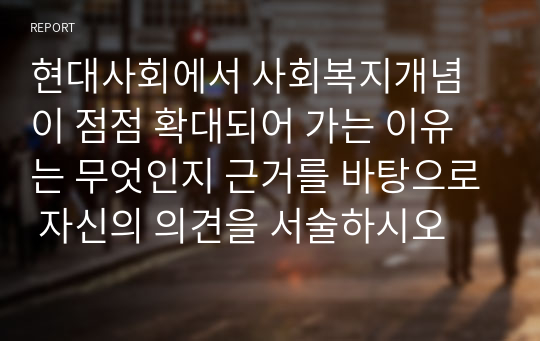 현대사회에서 사회복지개념이 점점 확대되어 가는 이유는 무엇인지 근거를 바탕으로 자신의 의견을 서술하시오