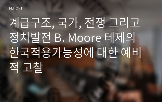 계급구조, 국가, 전쟁 그리고 정치발전 B. Moore 테제의 한국적용가능성에 대한 예비적 고찰