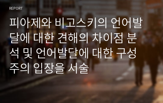 피아제와 비고스키의 언어발달에 대한 견해의 차이점 분석 및 언어발달에 대한 구성주의 입장을 서술