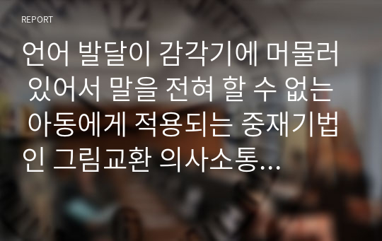 언어 발달이 감각기에 머물러 있어서 말을 전혀 할 수 없는 아동에게 적용되는 중재기법인 그림교환 의사소통체계