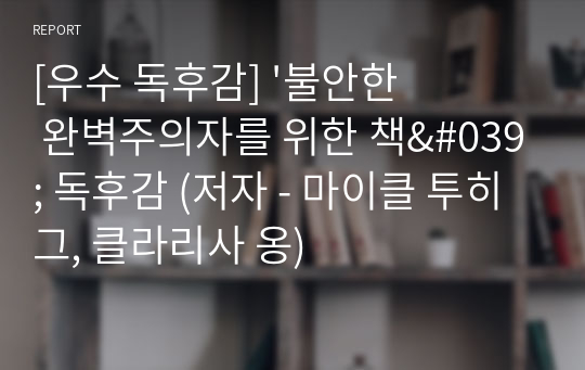 [우수 독후감] &#039;불안한 완벽주의자를 위한 책&#039; 독후감 (저자 - 마이클 투히그, 클라리사 옹)