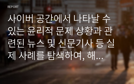 사이버 공간에서 나타날 수 있는 윤리적 문제 상황과 관련된 뉴스 및 신문기사 등 실제 사례를 탐색하여, 해당 사례를 탈억제 효과의 측면에서 원인을 분석하고 해결 방안을 기술하시오