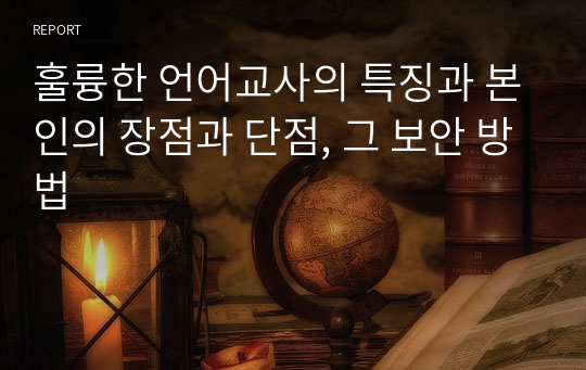 훌륭한 언어교사의 특징과 본인의 장점과 단점, 그 보안 방법