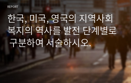 한국, 미국, 영국의 지역사회복지의 역사를 발전 단계별로 구분하여 서술하시오.