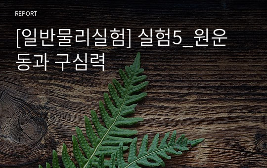 [일반물리실험] 실험5_원운동과 구심력