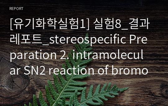 [유기화학실험1] 실험8_결과레포트_stereospecific Preparation 2. intramolecular SN2 reaction of bromohydrin to epoxide