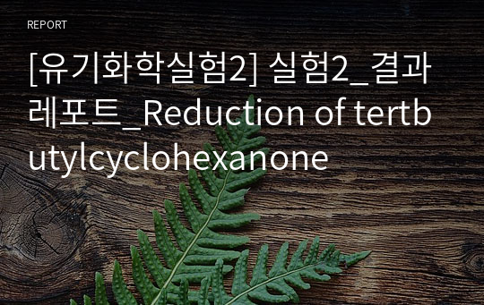 [유기화학실험2] 실험2_결과레포트_Reduction of tertbutylcyclohexanone