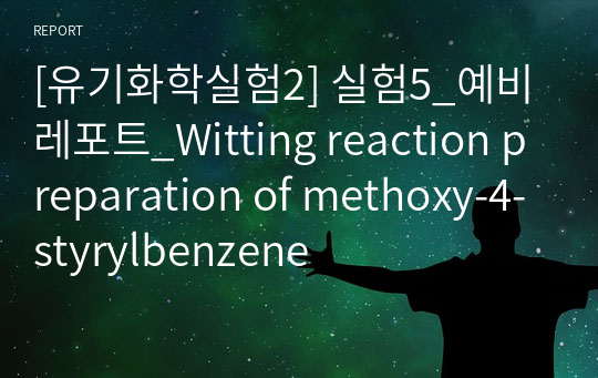 [유기화학실험2] 실험5_예비레포트_Witting reaction preparation of methoxy-4-styrylbenzene