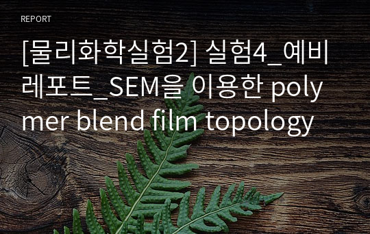 [물리화학실험2] 실험4_예비레포트_SEM을 이용한 polymer blend film topology