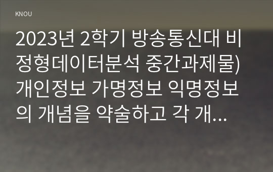 2023년 2학기 방송통신대 비정형데이터분석 중간과제물)개인정보 가명정보 익명정보의 개념을 약술하고 각 개념에 대해 구체적인 (교재 외의 독창적인) 사례를 들어, 맵리듀스 과정 등