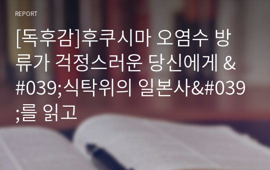 [독후감]후쿠시마 오염수 방류가 걱정스러운 당신에게 &#039;식탁위의 일본사&#039;를 읽고